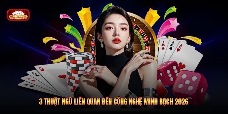3 thuật ngữ liên quan đến công nghệ minh bạch 2026
