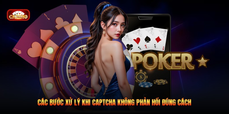 Các bước xử lý khi captcha không phản hồi đúng cách