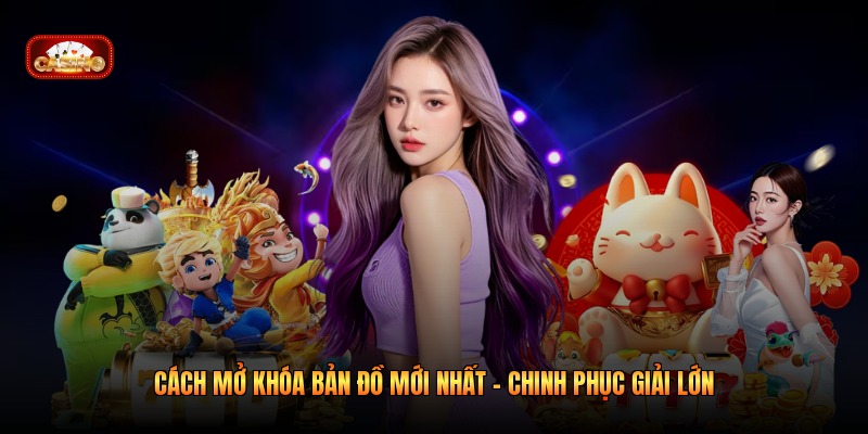 Cách Mở Khóa Bản Đồ Mới Nhất – Chinh Phục Giải Lớn