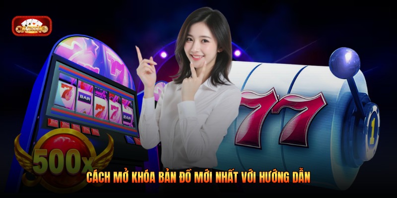 Cách mở khóa bản đồ mới nhất với hướng dẫn