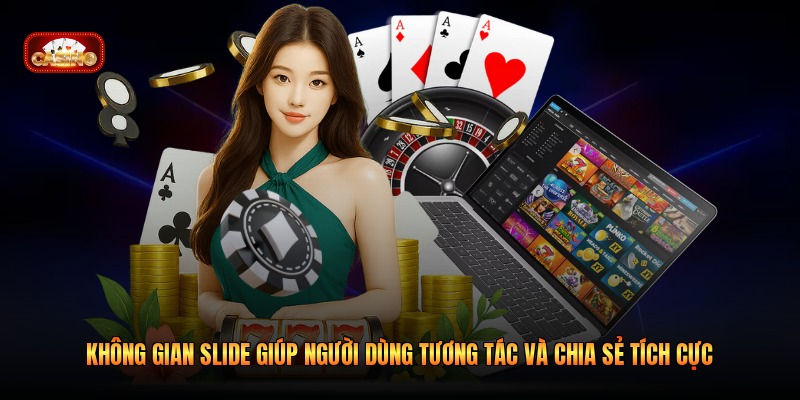 Không gian Slide giúp người dùng tương tác và chia sẻ tích cực 