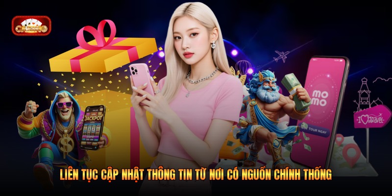 Liên tục cập nhật thông tin từ nơi có nguồn chính thống