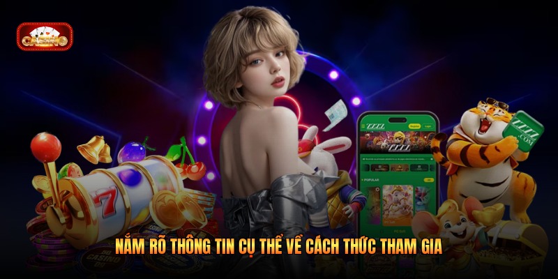Nắm rõ thông tin cụ thể về cách thức tham gia