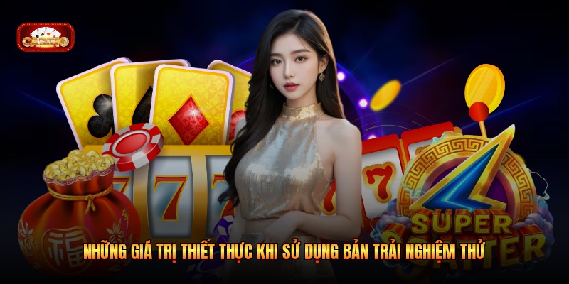 Những giá trị thiết thực khi sử dụng bản trải nghiệm thử 