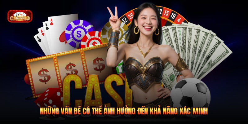 Những vấn đề có thể ảnh hưởng đến khả năng xác minh