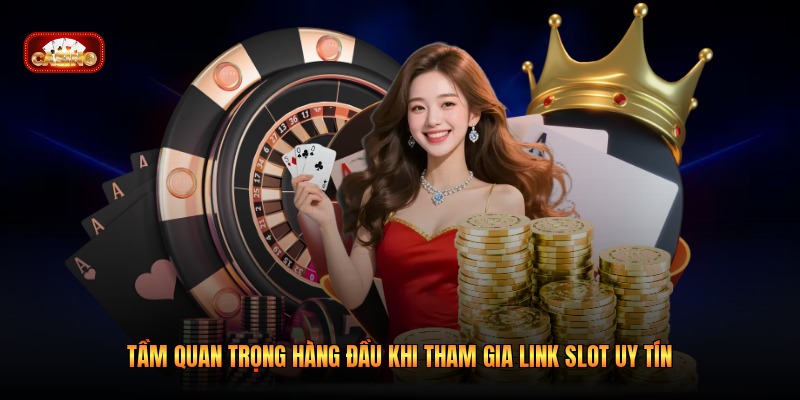 Tầm quan trọng hàng đầu khi tham gia link slot uy tín