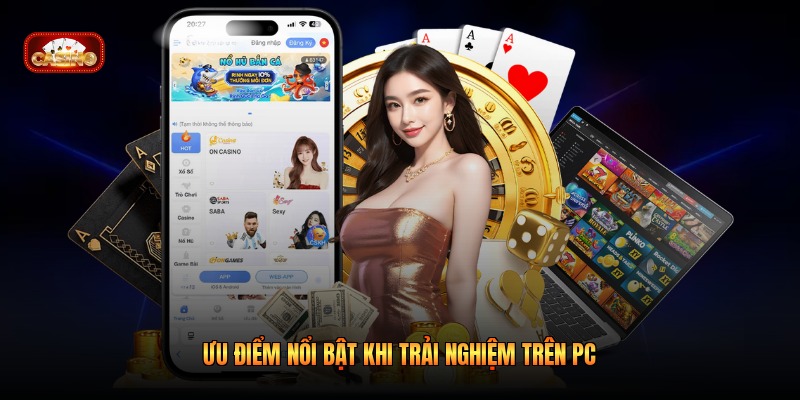 Ưu điểm nổi bật khi trải nghiệm trên PC 